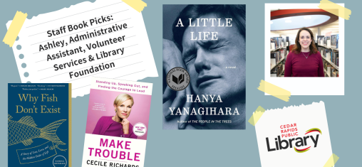 A graphic says "Staff Book Picks: Ashley, Administrative Assistant, Volunteer Services and Library Foundation" with a photo of Ashley and three book covers: "Why Fish Don't Exist," "Make Trouble," and "A Little Life."